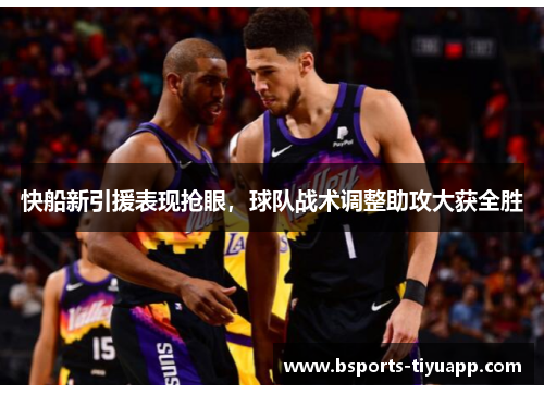快船新引援表现抢眼，球队战术调整助攻大获全胜