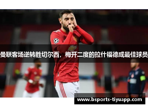 曼联客场逆转胜切尔西，梅开二度的拉什福德成最佳球员