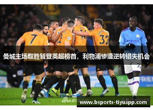 曼城主场取胜暂登英超榜首，利物浦惨遭逆转错失机会