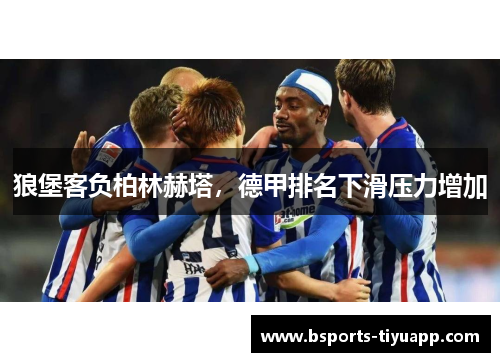 狼堡客负柏林赫塔，德甲排名下滑压力增加