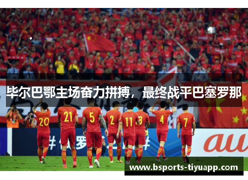 毕尔巴鄂主场奋力拼搏，最终战平巴塞罗那