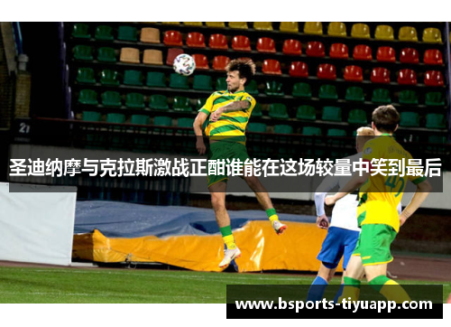 圣迪纳摩与克拉斯激战正酣谁能在这场较量中笑到最后
