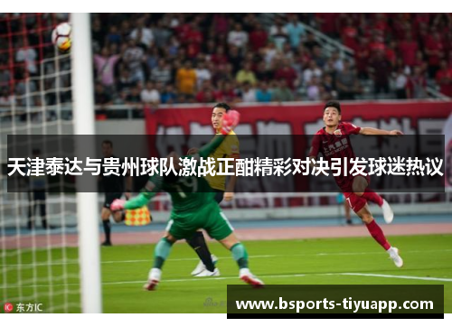 天津泰达与贵州球队激战正酣精彩对决引发球迷热议