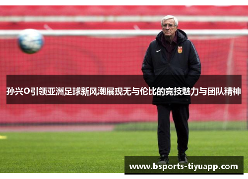 孙兴O引领亚洲足球新风潮展现无与伦比的竞技魅力与团队精神