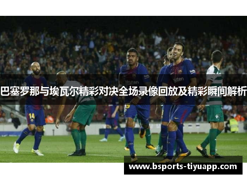 巴塞罗那与埃瓦尔精彩对决全场录像回放及精彩瞬间解析