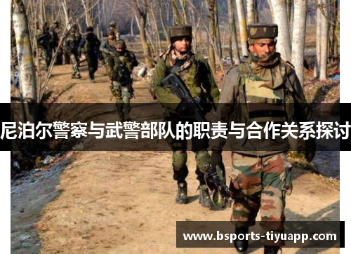 尼泊尔警察与武警部队的职责与合作关系探讨