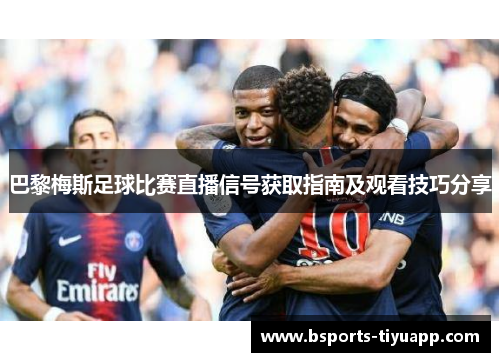 巴黎梅斯足球比赛直播信号获取指南及观看技巧分享