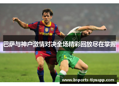 巴萨与神户激情对决全场精彩回放尽在掌握