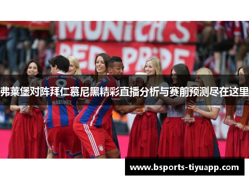 弗莱堡对阵拜仁慕尼黑精彩直播分析与赛前预测尽在这里