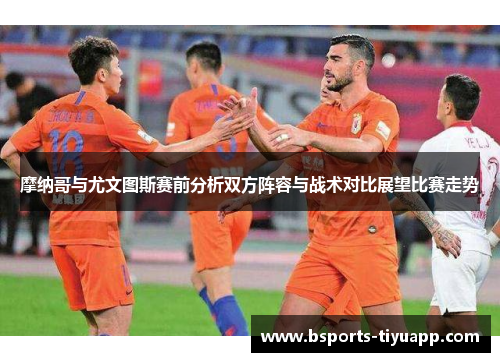 摩纳哥与尤文图斯赛前分析双方阵容与战术对比展望比赛走势