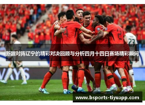新疆对阵辽宁的精彩对决回顾与分析四月十四日赛场精彩瞬间