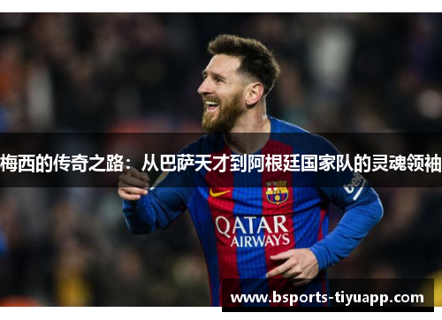 梅西的传奇之路：从巴萨天才到阿根廷国家队的灵魂领袖