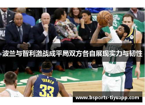 波兰与智利激战成平局双方各自展现实力与韧性