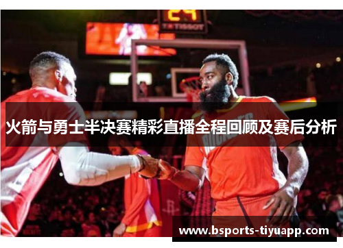 火箭与勇士半决赛精彩直播全程回顾及赛后分析