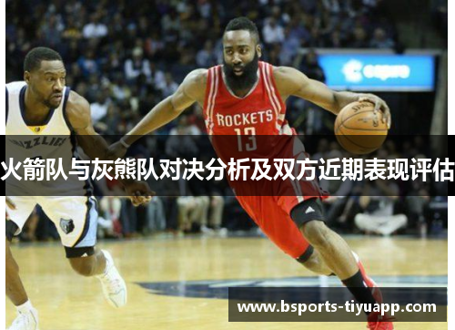 火箭队与灰熊队对决分析及双方近期表现评估
