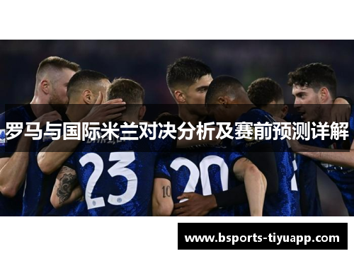 罗马与国际米兰对决分析及赛前预测详解