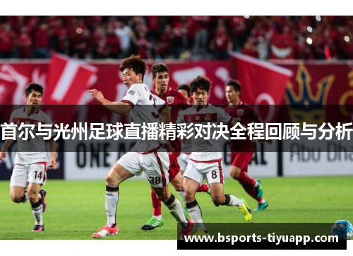 首尔与光州足球直播精彩对决全程回顾与分析