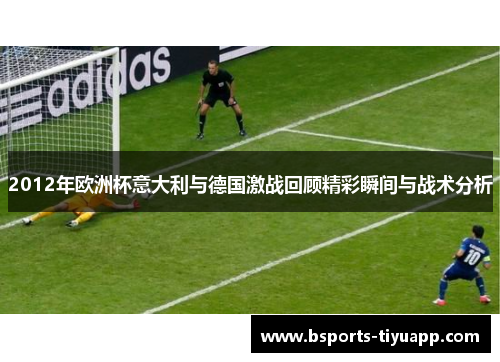 2012年欧洲杯意大利与德国激战回顾精彩瞬间与战术分析