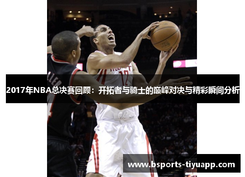 2017年NBA总决赛回顾：开拓者与骑士的巅峰对决与精彩瞬间分析